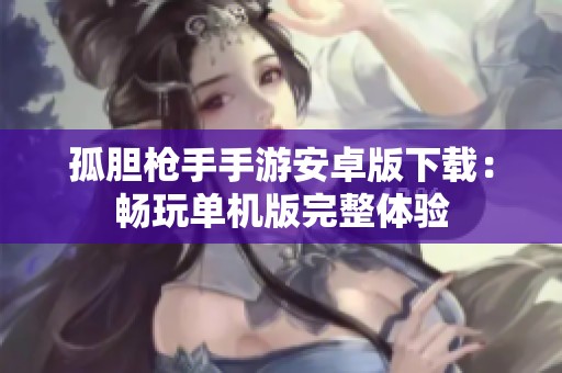孤胆枪手手游安卓版下载：畅玩单机版完整体验