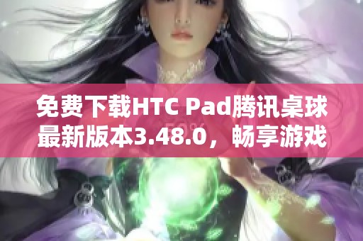 免费下载HTC Pad腾讯桌球最新版本3.48.0，畅享游戏乐趣