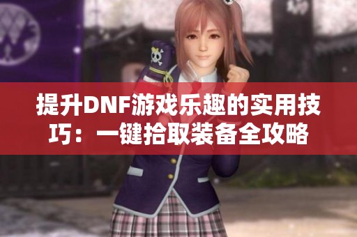 提升DNF游戏乐趣的实用技巧：一键拾取装备全攻略
