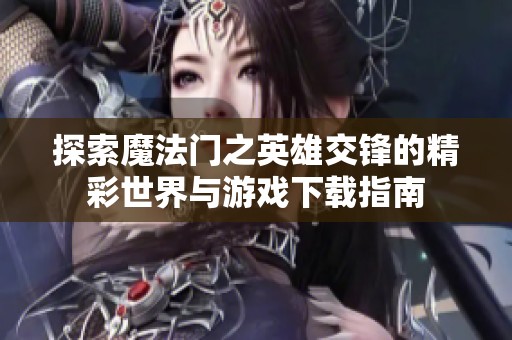 探索魔法门之英雄交锋的精彩世界与游戏下载指南