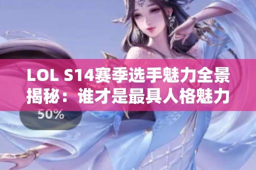 LOL S14赛季选手魅力全景揭秘：谁才是最具人格魅力的电竞之星？