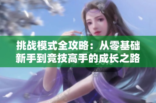 挑战模式全攻略：从零基础新手到竞技高手的成长之路