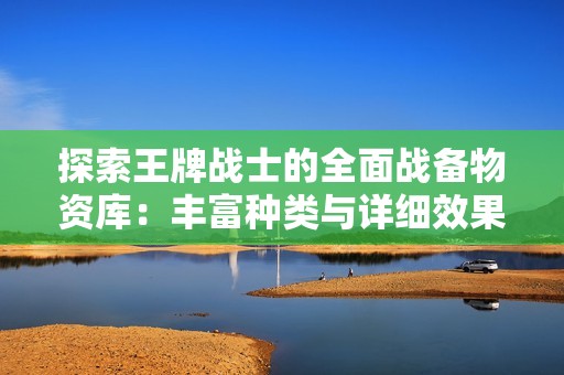 探索王牌战士的全面战备物资库：丰富种类与详细效果解析！