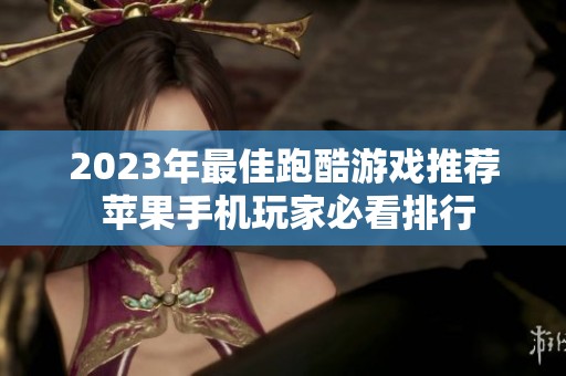 2023年最佳跑酷游戏推荐 苹果手机玩家必看排行