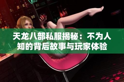 天龙八部私服揭秘：不为人知的背后故事与玩家体验