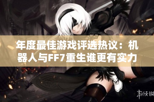 年度最佳游戏评选热议：机器人与FF7重生谁更有实力