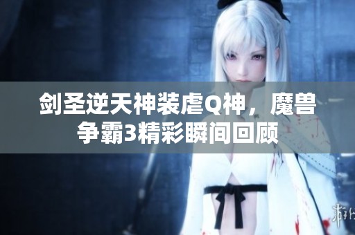 剑圣逆天神装虐Q神，魔兽争霸3精彩瞬间回顾