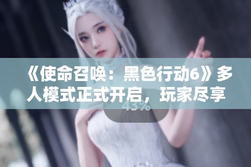 《使命召唤：黑色行动6》多人模式正式开启，玩家尽享精彩对战体验