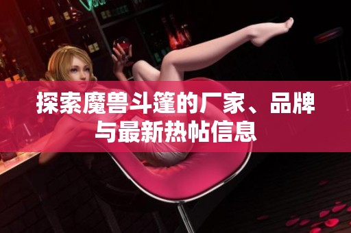 探索魔兽斗篷的厂家、品牌与最新热帖信息