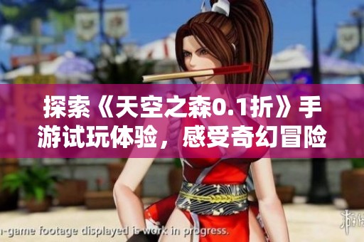 探索《天空之森0.1折》手游试玩体验，感受奇幻冒险的魅力