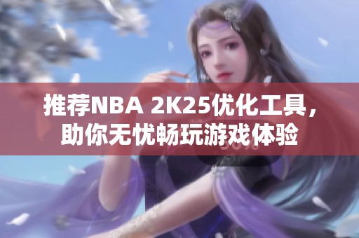 推荐NBA 2K25优化工具，助你无忧畅玩游戏体验