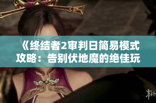 《终结者2审判日简易模式攻略：告别伏地魔的绝佳玩法》
