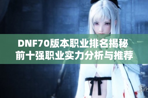 DNF70版本职业排名揭秘 前十强职业实力分析与推荐