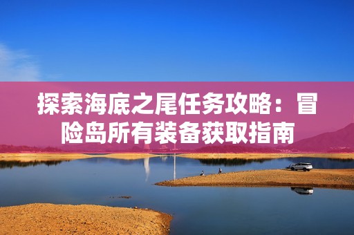 探索海底之尾任务攻略：冒险岛所有装备获取指南