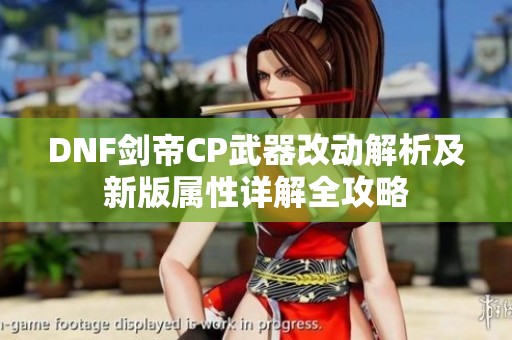 DNF剑帝CP武器改动解析及新版属性详解全攻略