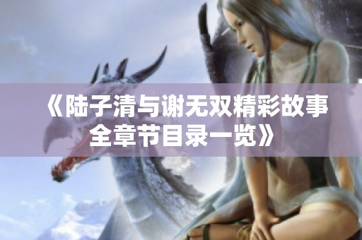 《陆子清与谢无双精彩故事全章节目录一览》