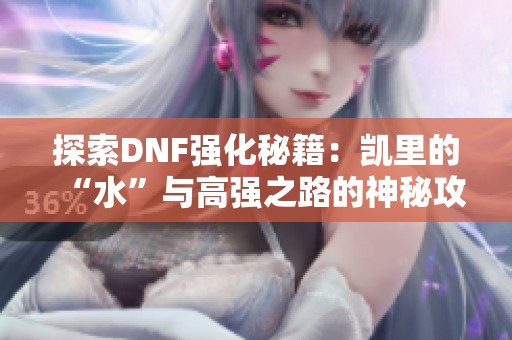 探索DNF强化秘籍：凯里的“水”与高强之路的神秘攻略