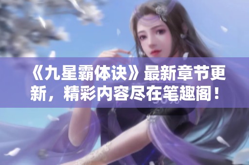 《九星霸体诀》最新章节更新，精彩内容尽在笔趣阁！
