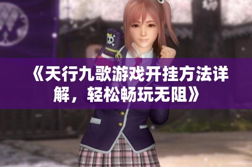 《天行九歌游戏开挂方法详解，轻松畅玩无阻》