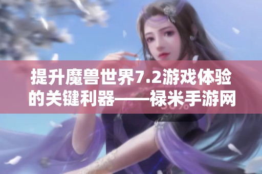 提升魔兽世界7.2游戏体验的关键利器——禄米手游网插件UI解析