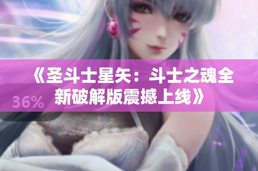 《圣斗士星矢：斗士之魂全新破解版震撼上线》