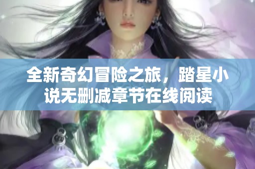 全新奇幻冒险之旅，踏星小说无删减章节在线阅读