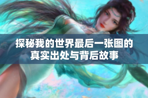 探秘我的世界最后一张图的真实出处与背后故事