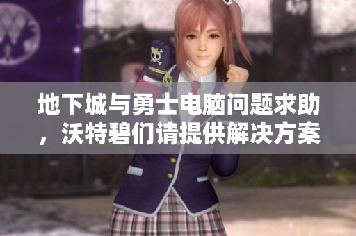 地下城与勇士电脑问题求助，沃特碧们请提供解决方案