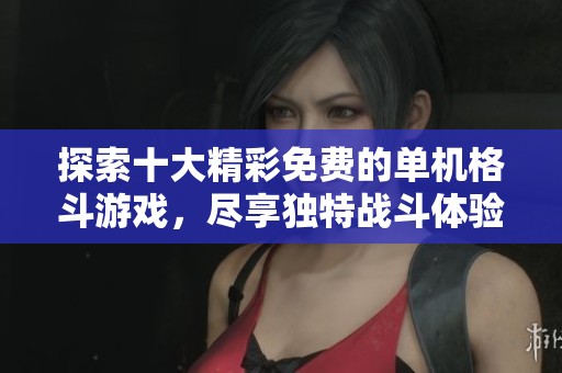 探索十大精彩免费的单机格斗游戏，尽享独特战斗体验