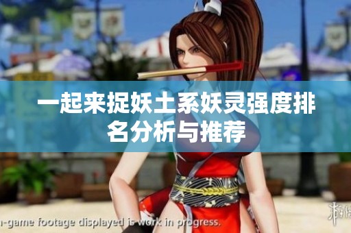 一起来捉妖土系妖灵强度排名分析与推荐