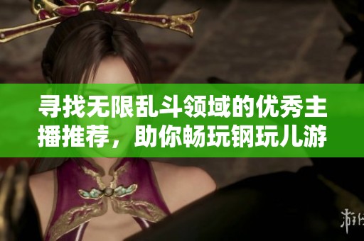 寻找无限乱斗领域的优秀主播推荐，助你畅玩钢玩儿游戏