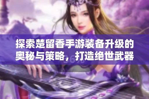 探索楚留香手游装备升级的奥秘与策略，打造绝世武器与防具