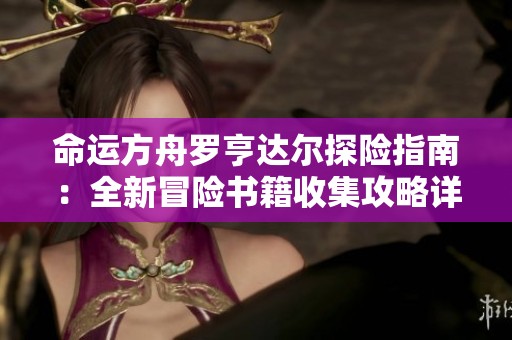 命运方舟罗亨达尔探险指南：全新冒险书籍收集攻略详解
