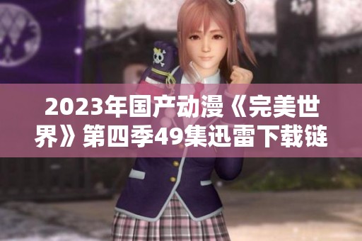 2023年国产动漫《完美世界》第四季49集迅雷下载链接分享与讨论