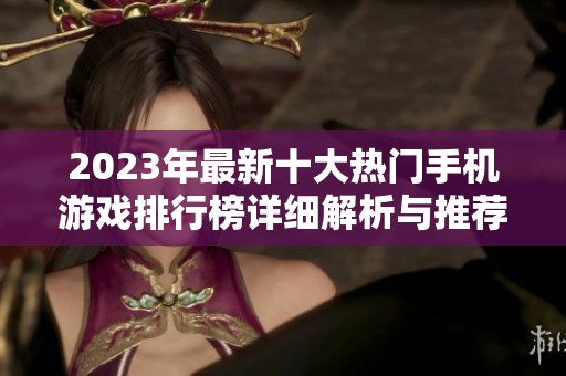 2023年最新十大热门手机游戏排行榜详细解析与推荐