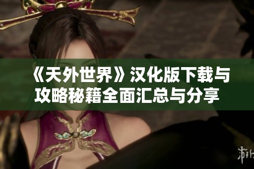 《天外世界》汉化版下载与攻略秘籍全面汇总与分享