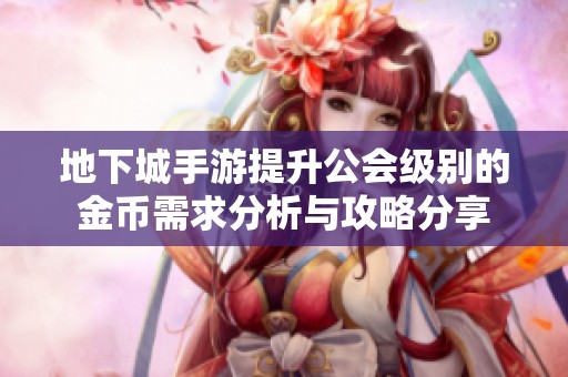 地下城手游提升公会级别的金币需求分析与攻略分享