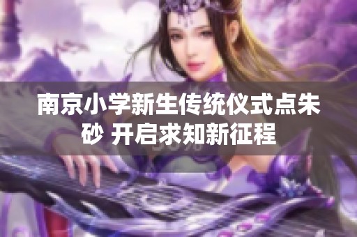 南京小学新生传统仪式点朱砂 开启求知新征程