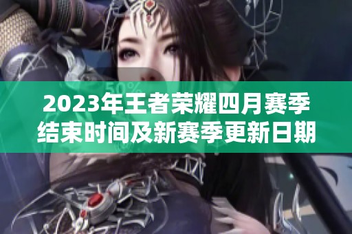 2023年王者荣耀四月赛季结束时间及新赛季更新日期解析