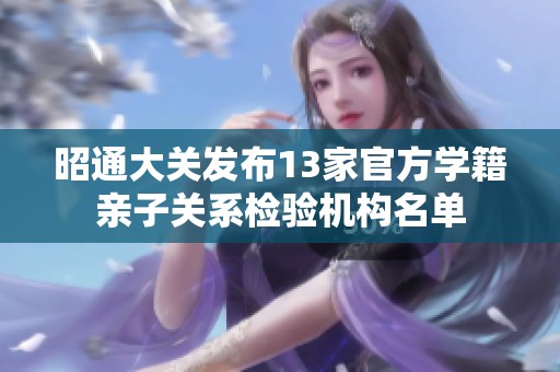 昭通大关发布13家官方学籍亲子关系检验机构名单