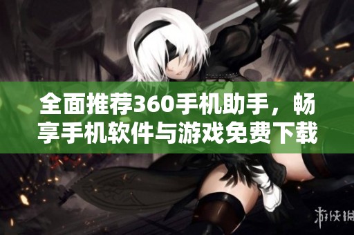 全面推荐360手机助手，畅享手机软件与游戏免费下载体验
