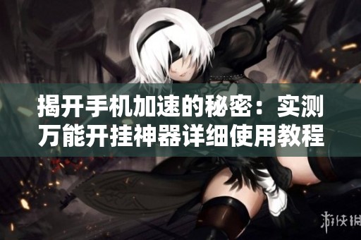 揭开手机加速的秘密：实测万能开挂神器详细使用教程