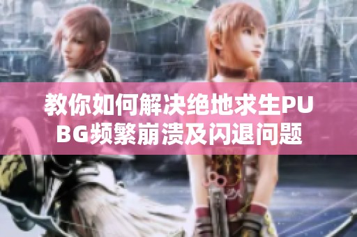 教你如何解决绝地求生PUBG频繁崩溃及闪退问题