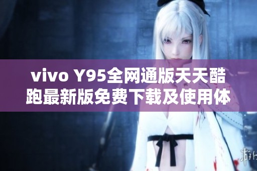 vivo Y95全网通版天天酷跑最新版免费下载及使用体验分享