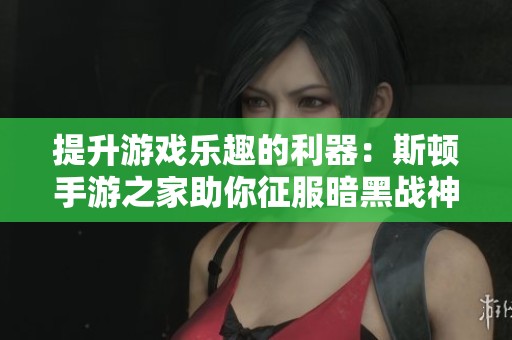 提升游戏乐趣的利器：斯顿手游之家助你征服暗黑战神