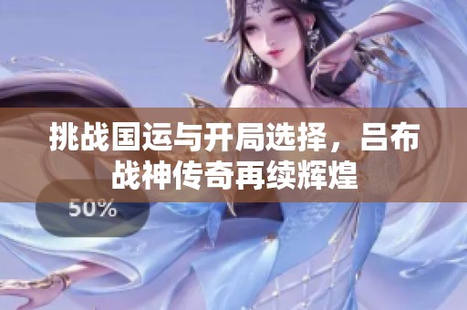 挑战国运与开局选择，吕布战神传奇再续辉煌