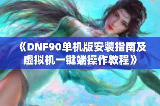 《DNF90单机版安装指南及虚拟机一键端操作教程》