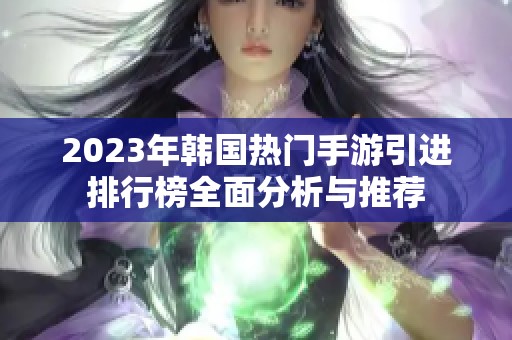 2023年韩国热门手游引进排行榜全面分析与推荐
