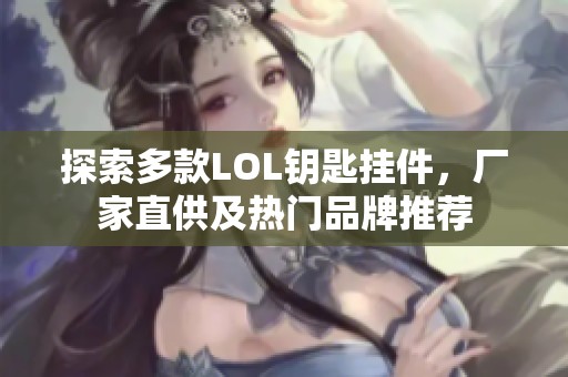 探索多款LOL钥匙挂件，厂家直供及热门品牌推荐