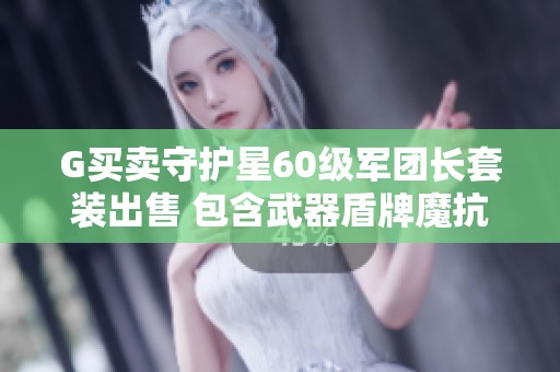 G买卖守护星60级军团长套装出售 包含武器盾牌魔抗全套配置
